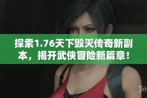 探索1.76天下毁灭传奇新副本，揭开武侠冒险新篇章！