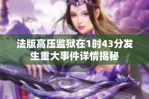 法版高压监狱在1时43分发生重大事件详情揭秘