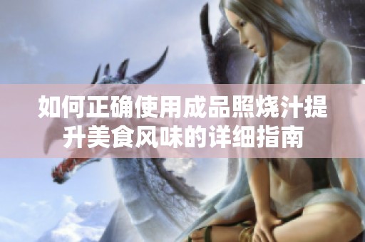 如何正确使用成品照烧汁提升美食风味的详细指南