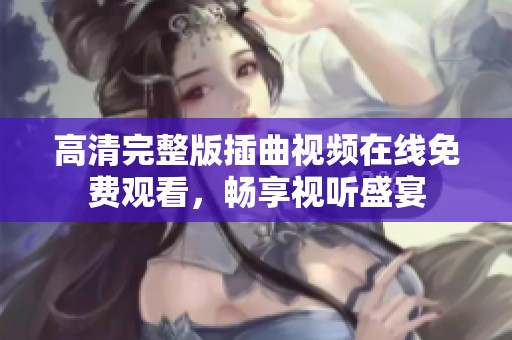 高清完整版插曲视频在线免费观看，畅享视听盛宴