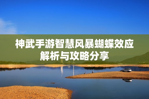 神武手游智慧风暴蝴蝶效应解析与攻略分享