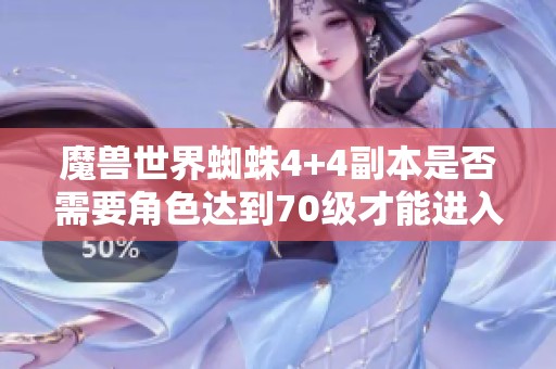 魔兽世界蜘蛛4+4副本是否需要角色达到70级才能进入