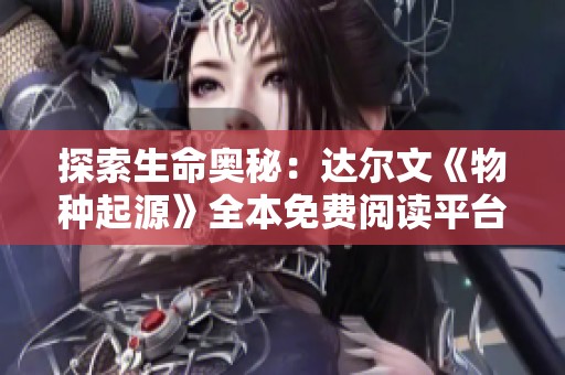 探索生命奥秘：达尔文《物种起源》全本免费阅读平台