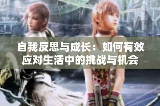 自我反思与成长：如何有效应对生活中的挑战与机会