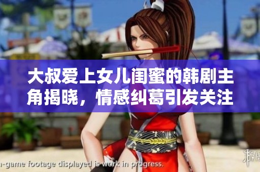 大叔爱上女儿闺蜜的韩剧主角揭晓，情感纠葛引发关注