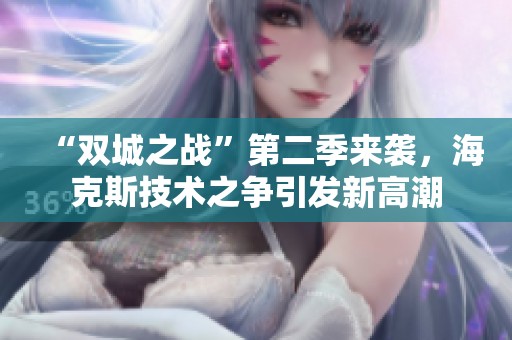 “双城之战”第二季来袭，海克斯技术之争引发新高潮