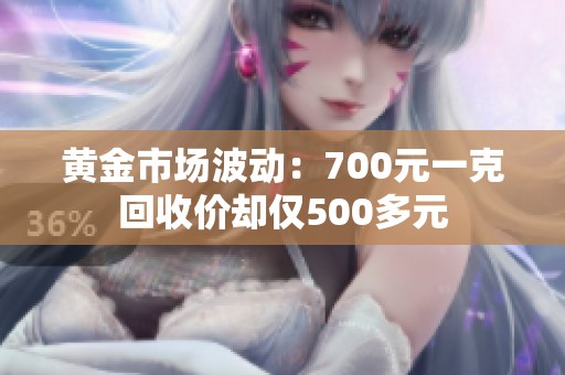 黄金市场波动：700元一克回收价却仅500多元