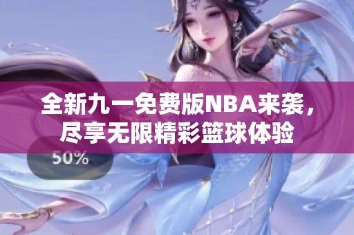 全新九一免费版NBA来袭，尽享无限精彩篮球体验