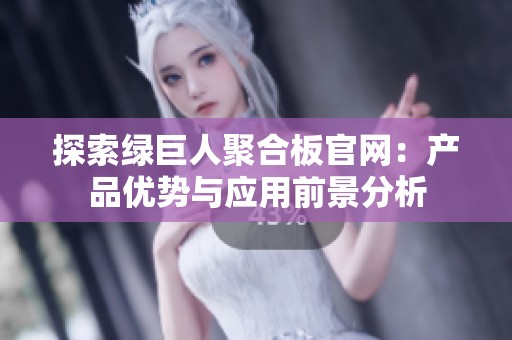探索绿巨人聚合板官网：产品优势与应用前景分析