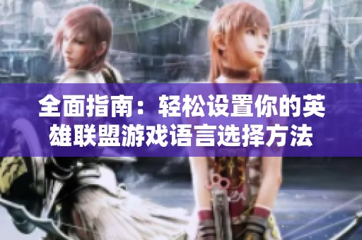 全面指南：轻松设置你的英雄联盟游戏语言选择方法