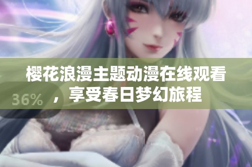 樱花浪漫主题动漫在线观看，享受春日梦幻旅程