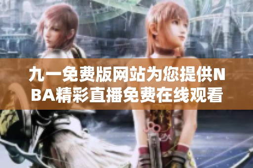 九一免费版网站为您提供NBA精彩直播免费在线观看