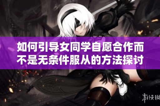 如何引导女同学自愿合作而不是无条件服从的方法探讨