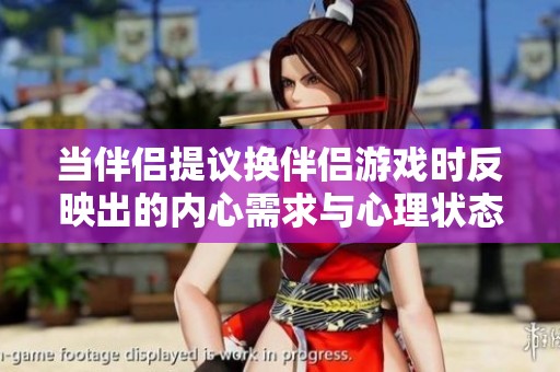 当伴侣提议换伴侣游戏时反映出的内心需求与心理状态