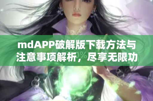 mdAPP破解版下载方法与注意事项解析，尽享无限功能