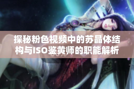 探秘粉色视频中的苏晶体结构与ISO鉴黄师的职能解析