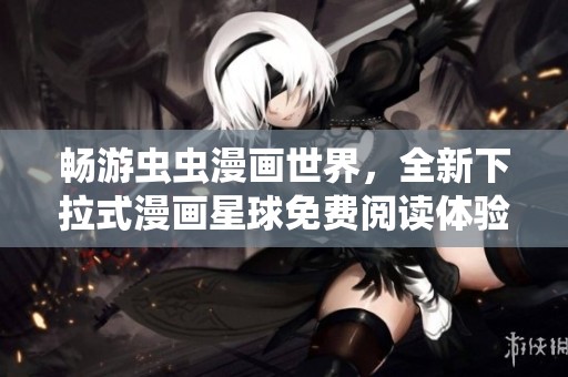 畅游虫虫漫画世界，全新下拉式漫画星球免费阅读体验