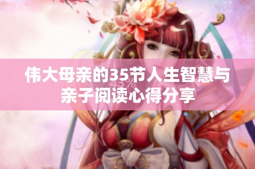 伟大母亲的35节人生智慧与亲子阅读心得分享