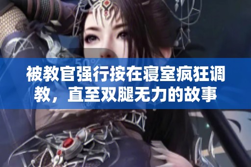 被教官强行按在寝室疯狂调教，直至双腿无力的故事