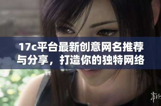 17c平台最新创意网名推荐与分享，打造你的独特网络形象