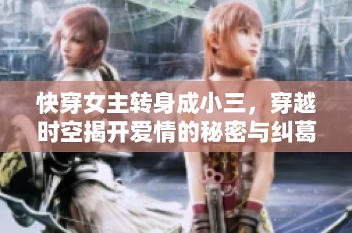 快穿女主转身成小三，穿越时空揭开爱情的秘密与纠葛
