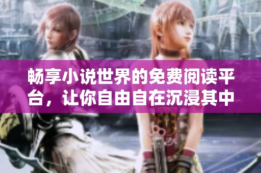畅享小说世界的免费阅读平台，让你自由自在沉浸其中