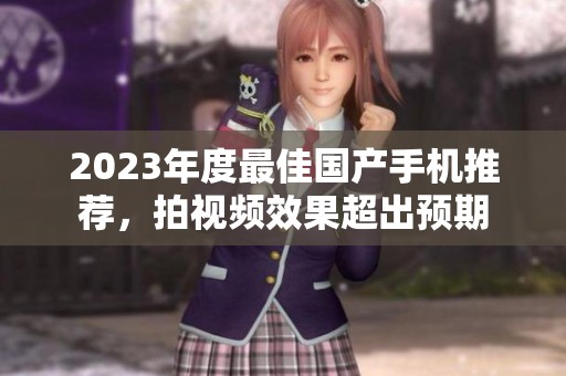 2023年度最佳国产手机推荐，拍视频效果超出预期