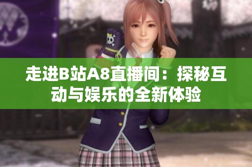 走进B站A8直播间：探秘互动与娱乐的全新体验