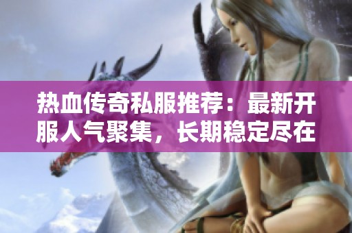 热血传奇私服推荐：最新开服人气聚集，长期稳定尽在其中！
