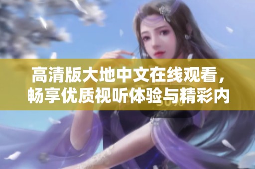 高清版大地中文在线观看，畅享优质视听体验与精彩内容