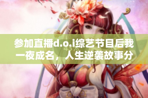 参加直播d.o.i综艺节目后我一夜成名，人生逆袭故事分享