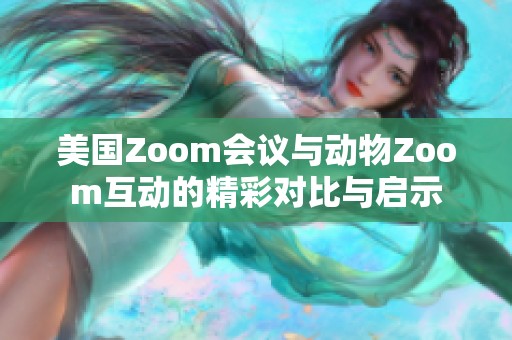 美国Zoom会议与动物Zoom互动的精彩对比与启示