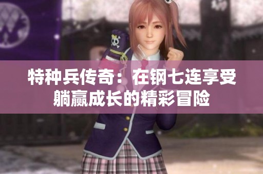 特种兵传奇：在钢七连享受躺赢成长的精彩冒险