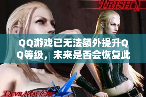 QQ游戏已无法额外提升QQ等级，未来是否会恢复此功能？