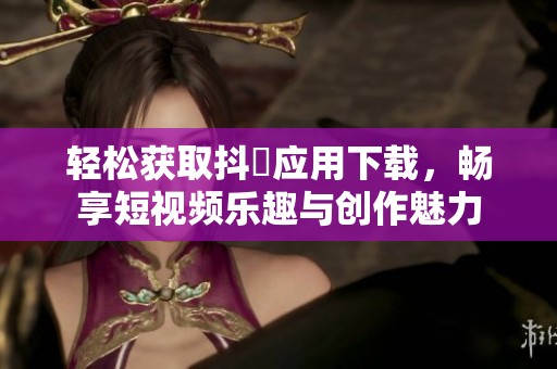 轻松获取抖抈应用下载，畅享短视频乐趣与创作魅力