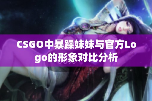 CSGO中暴躁妹妹与官方Logo的形象对比分析