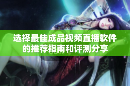 选择最佳成品视频直播软件的推荐指南和评测分享