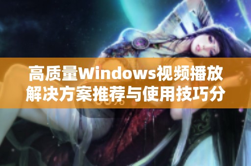 高质量Windows视频播放解决方案推荐与使用技巧分享