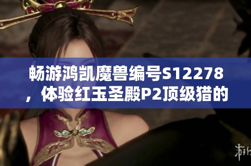 畅游鸿凯魔兽编号S12278，体验红玉圣殿P2顶级猎的魅力