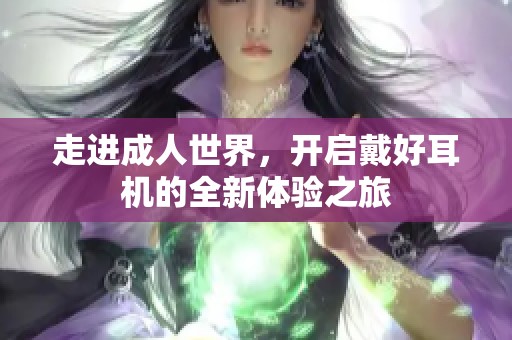 走进成人世界，开启戴好耳机的全新体验之旅