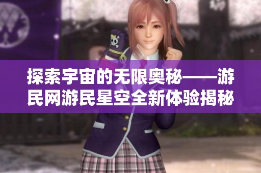 探索宇宙的无限奥秘——游民网游民星空全新体验揭秘