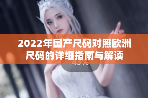 2022年国产尺码对照欧洲尺码的详细指南与解读