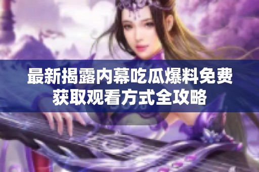 最新揭露内幕吃瓜爆料免费获取观看方式全攻略