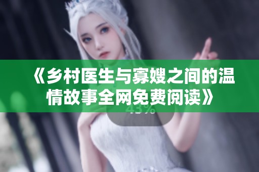 《乡村医生与寡嫂之间的温情故事全网免费阅读》
