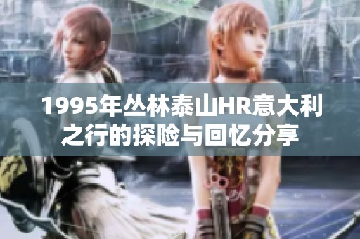 1995年丛林泰山HR意大利之行的探险与回忆分享