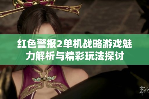 红色警报2单机战略游戏魅力解析与精彩玩法探讨
