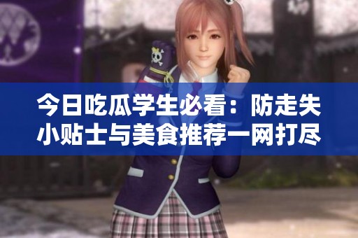 今日吃瓜学生必看：防走失小贴士与美食推荐一网打尽