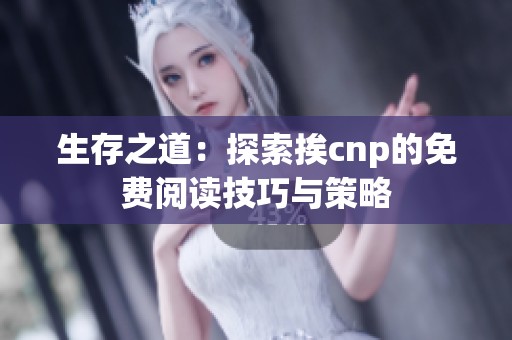 生存之道：探索挨cnp的免费阅读技巧与策略