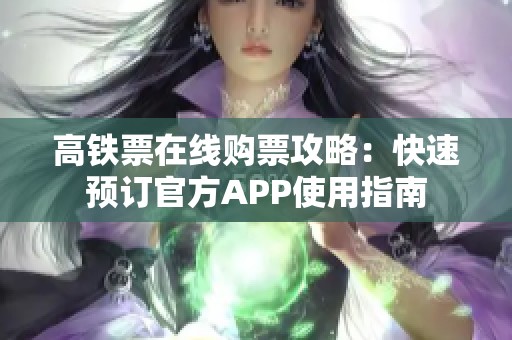 高铁票在线购票攻略：快速预订官方APP使用指南