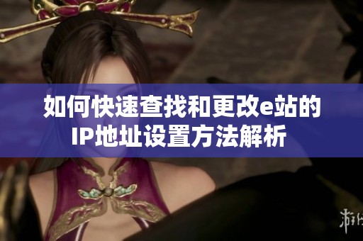 如何快速查找和更改e站的IP地址设置方法解析 